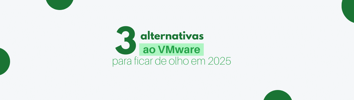 3 Alternativas ao Vmware para ficar de olho em 2025